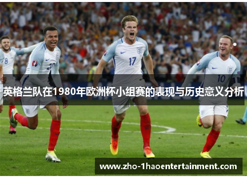 英格兰队在1980年欧洲杯小组赛的表现与历史意义分析