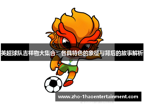 英超球队吉祥物大集合：各具特色的象征与背后的故事解析