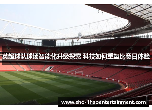 英超球队球场智能化升级探索 科技如何重塑比赛日体验