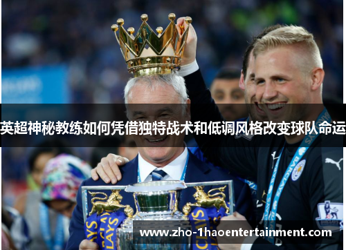 英超神秘教练如何凭借独特战术和低调风格改变球队命运