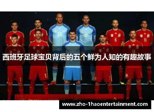 西班牙足球宝贝背后的五个鲜为人知的有趣故事
