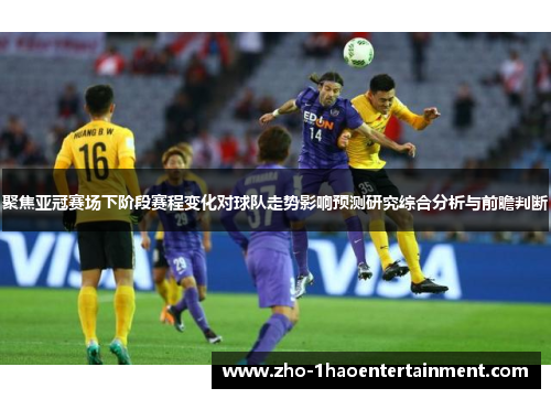 聚焦亚冠赛场下阶段赛程变化对球队走势影响预测研究综合分析与前瞻判断