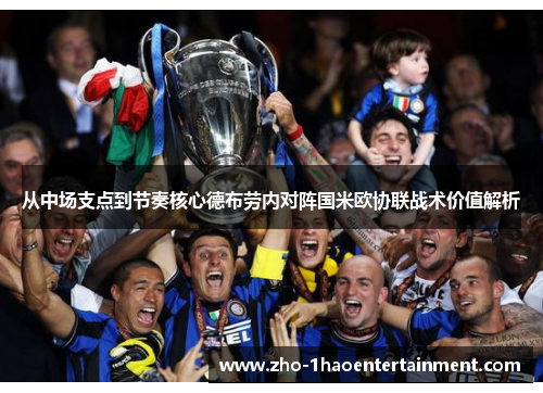 从中场支点到节奏核心德布劳内对阵国米欧协联战术价值解析