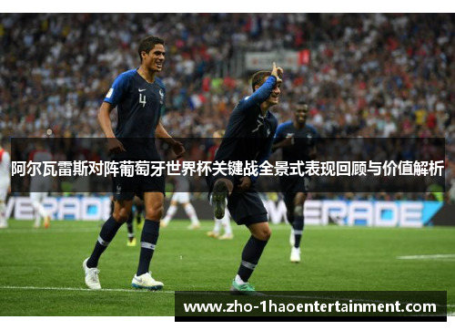 阿尔瓦雷斯对阵葡萄牙世界杯关键战全景式表现回顾与价值解析