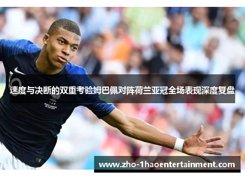 速度与决断的双重考验姆巴佩对阵荷兰亚冠全场表现深度复盘