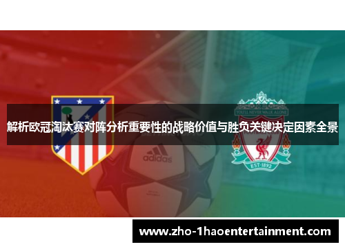 解析欧冠淘汰赛对阵分析重要性的战略价值与胜负关键决定因素全景