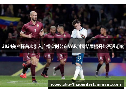 2024美洲杯首次引入广播实时公布VAR判罚结果提升比赛透明度