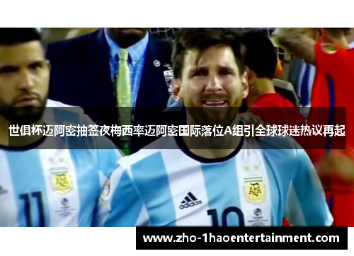 世俱杯迈阿密抽签夜梅西率迈阿密国际落位A组引全球球迷热议再起