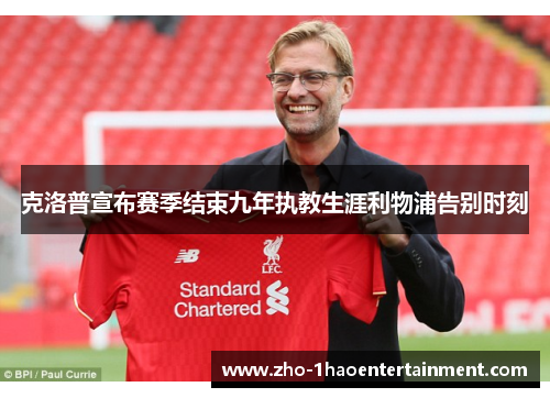 克洛普宣布赛季结束九年执教生涯利物浦告别时刻
