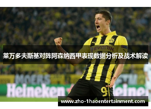 莱万多夫斯基对阵阿森纳西甲表现数据分析及战术解读