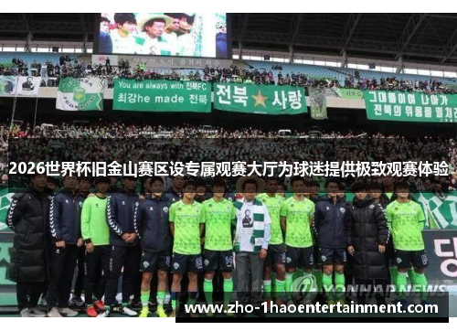 2026世界杯旧金山赛区设专属观赛大厅为球迷提供极致观赛体验 2026世界杯旧金山赛区设专属观赛大厅为球迷提供极致观赛体验