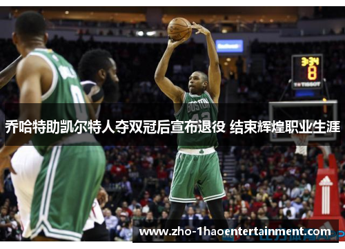 乔哈特助凯尔特人夺双冠后宣布退役 结束辉煌职业生涯 乔哈特助凯尔特人夺双冠后宣布退役 结束辉煌职业生涯