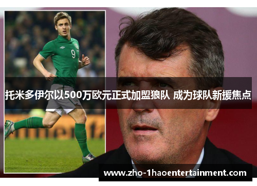 托米多伊尔以500万欧元正式加盟狼队 成为球队新援焦点 托米多伊尔以500万欧元正式加盟狼队 成为球队新援焦点