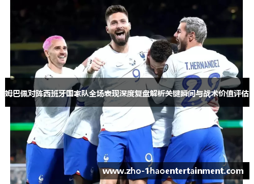 姆巴佩对阵西班牙国家队全场表现深度复盘解析关键瞬间与战术价值评估 姆巴佩对阵西班牙国家队全场表现深度复盘解析关键瞬间与战术价值评估