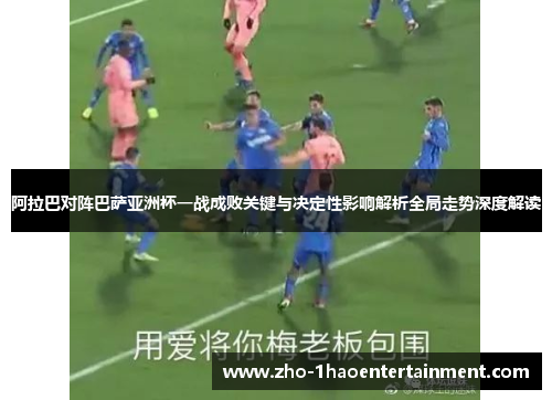 阿拉巴对阵巴萨亚洲杯一战成败关键与决定性影响解析全局走势深度解读