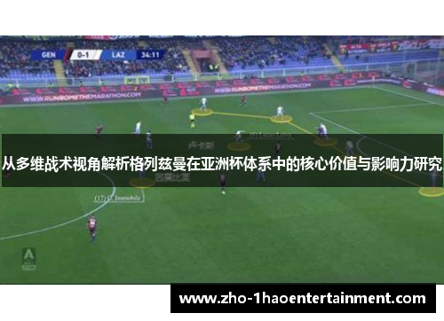 从多维战术视角解析格列兹曼在亚洲杯体系中的核心价值与影响力研究 从多维战术视角解析格列兹曼在亚洲杯体系中的核心价值与影响力研究