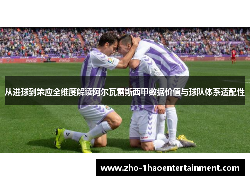 从进球到策应全维度解读阿尔瓦雷斯西甲数据价值与球队体系适配性 从进球到策应全维度解读阿尔瓦雷斯西甲数据价值与球队体系适配性