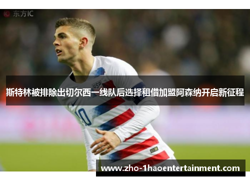 斯特林被排除出切尔西一线队后选择租借加盟阿森纳开启新征程