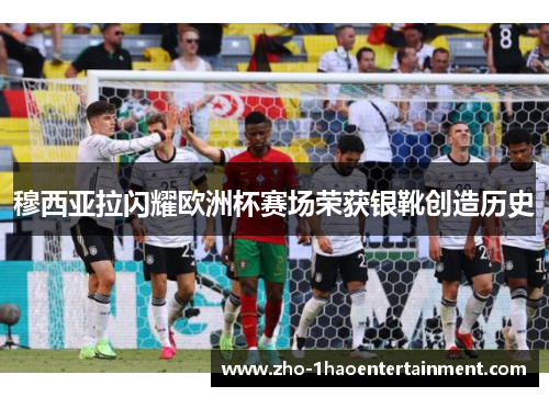穆西亚拉闪耀欧洲杯赛场荣获银靴创造历史