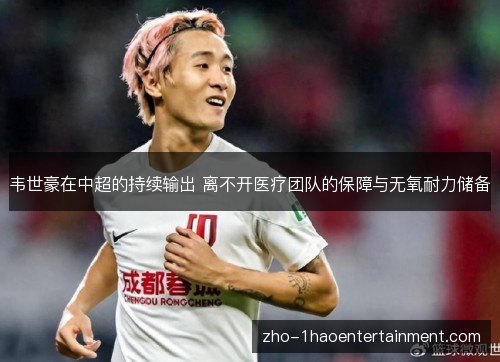 韦世豪在中超的持续输出 离不开医疗团队的保障与无氧耐力储备